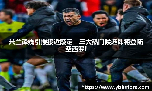 米兰锋线引援接近敲定，三大热门候选即将登陆圣西罗!